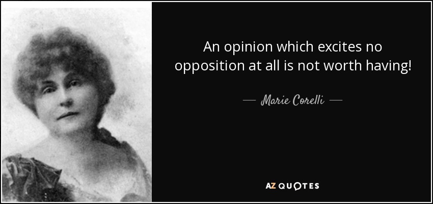An opinion which excites no opposition at all is not worth having! - Marie Corelli