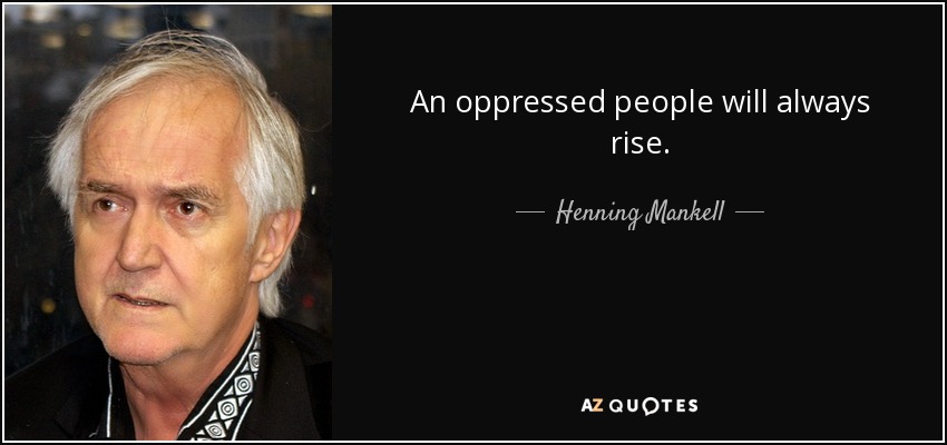 An oppressed people will always rise. - Henning Mankell