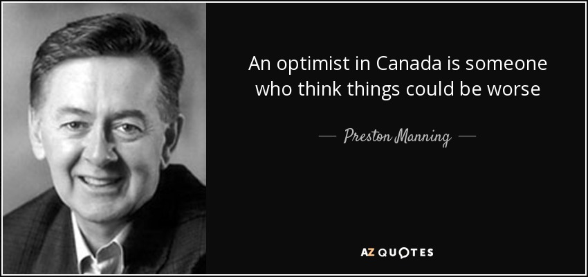 An optimist in Canada is someone who think things could be worse - Preston Manning