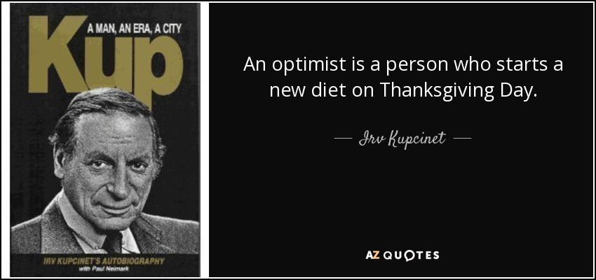An optimist is a person who starts a new diet on Thanksgiving Day. - Irv Kupcinet