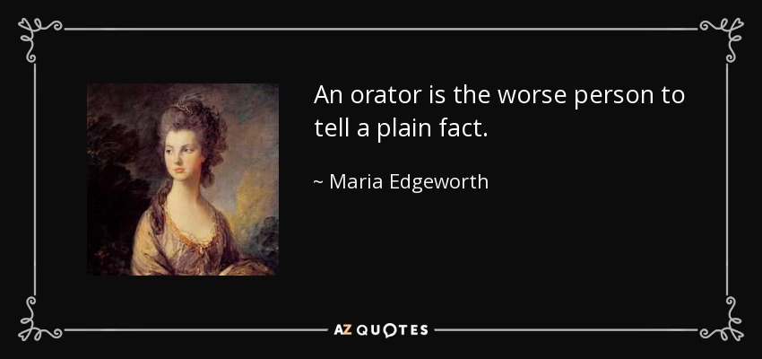An orator is the worse person to tell a plain fact. - Maria Edgeworth