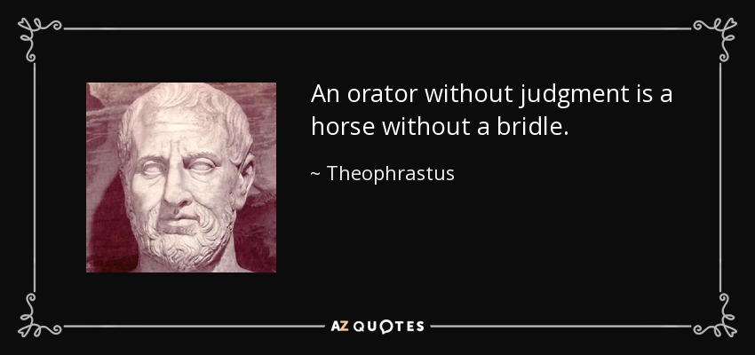 An orator without judgment is a horse without a bridle. - Theophrastus