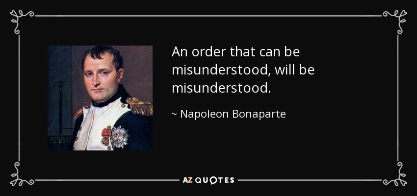 An order that can be misunderstood, will be misunderstood. - Napoleon Bonaparte