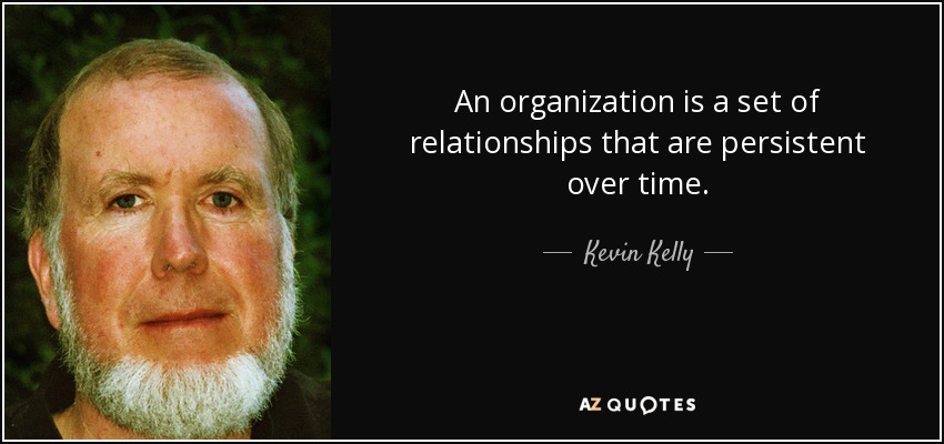 An organization is a set of relationships that are persistent over time. - Kevin Kelly