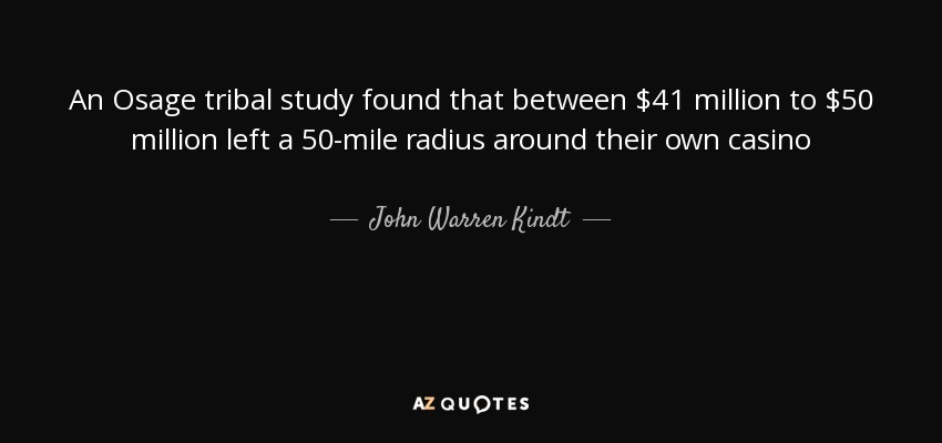 An Osage tribal study found that between $41 million to $50 million left a 50-mile radius around their own casino - John Warren Kindt