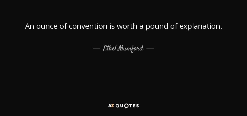 An ounce of convention is worth a pound of explanation. - Ethel Mumford