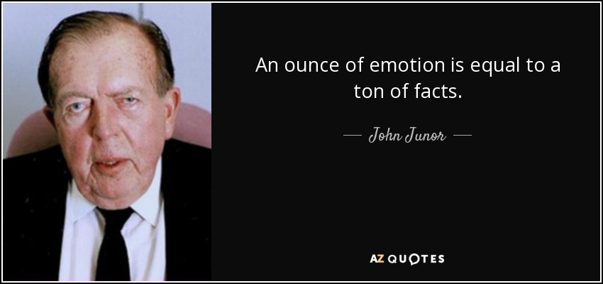 An ounce of emotion is equal to a ton of facts. - John Junor