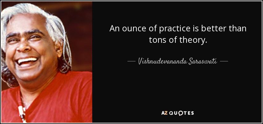 An ounce of practice is better than tons of theory. - Vishnudevananda Saraswati