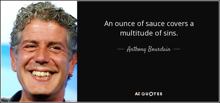 An ounce of sauce covers a multitude of sins. - Anthony Bourdain
