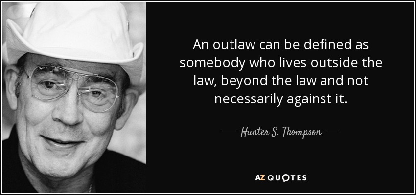 An outlaw can be defined as somebody who lives outside the law, beyond the law and not necessarily against it. - Hunter S. Thompson