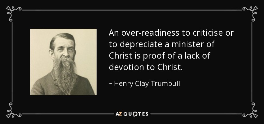 An over-readiness to criticise or to depreciate a minister of Christ is proof of a lack of devotion to Christ. - Henry Clay Trumbull