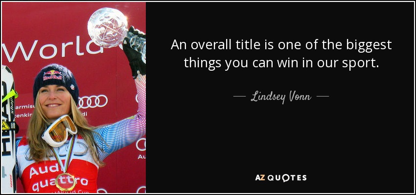 An overall title is one of the biggest things you can win in our sport. - Lindsey Vonn