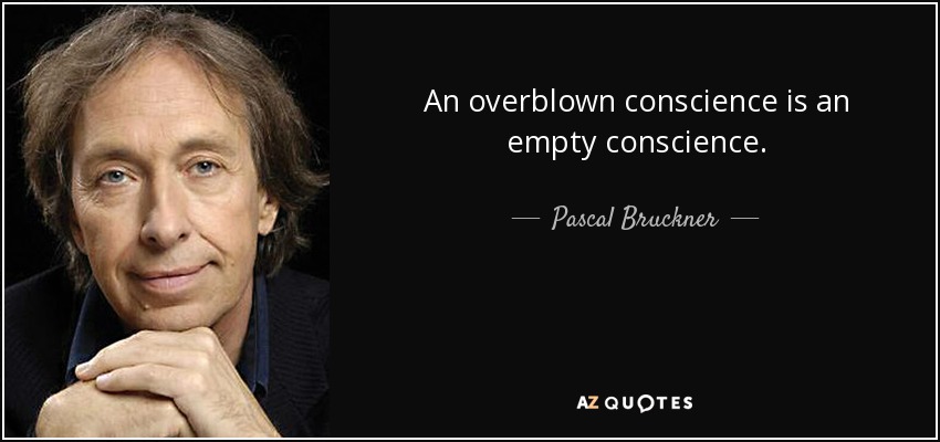 An overblown conscience is an empty conscience. - Pascal Bruckner