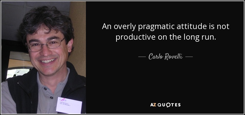 An overly pragmatic attitude is not productive on the long run. - Carlo Rovelli