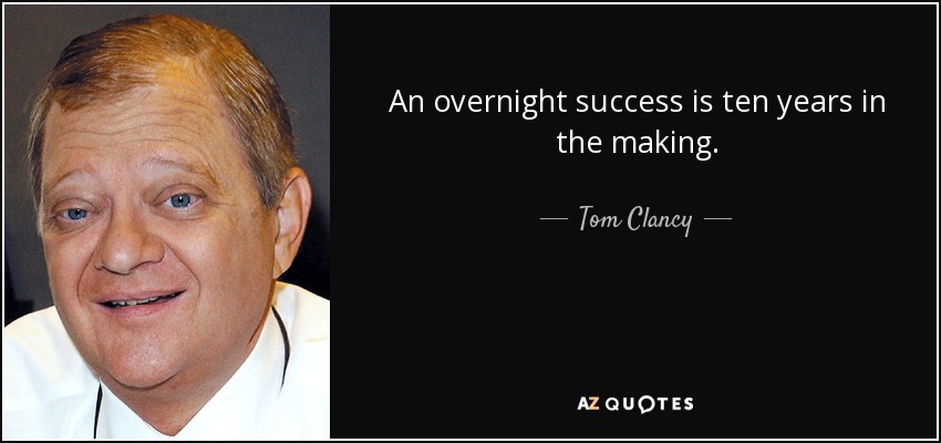 An overnight success is ten years in the making. - Tom Clancy