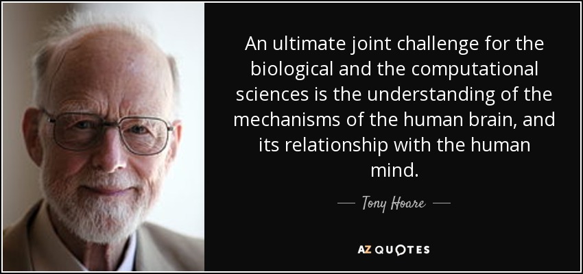 An ultimate joint challenge for the biological and the computational sciences is the understanding of the mechanisms of the human brain, and its relationship with the human mind. - Tony Hoare