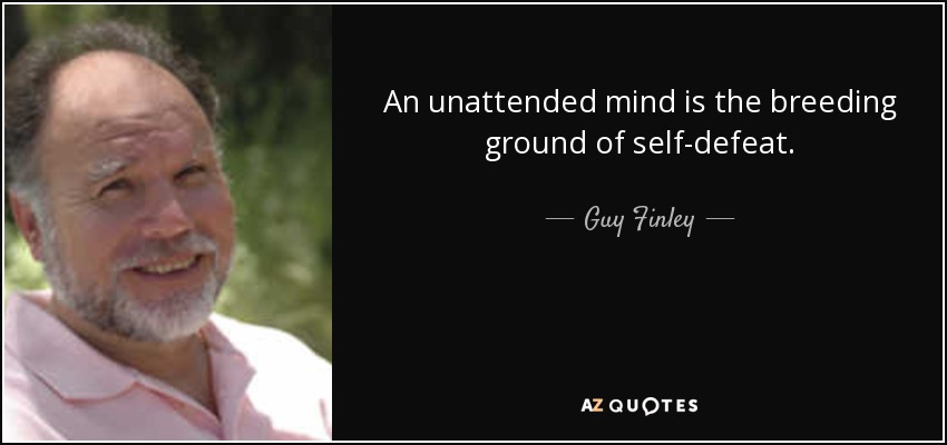 An unattended mind is the breeding ground of self-defeat. - Guy Finley