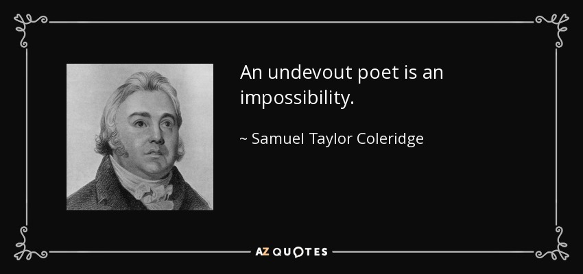 An undevout poet is an impossibility. - Samuel Taylor Coleridge