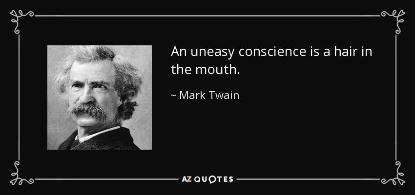 An uneasy conscience is a hair in the mouth. - Mark Twain