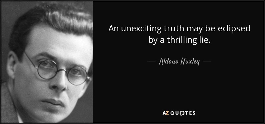 An unexciting truth may be eclipsed by a thrilling lie. - Aldous Huxley