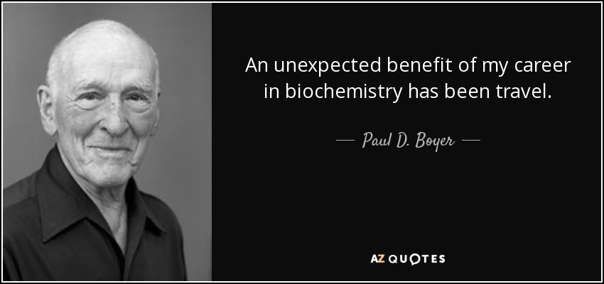 An unexpected benefit of my career in biochemistry has been travel. - Paul D. Boyer