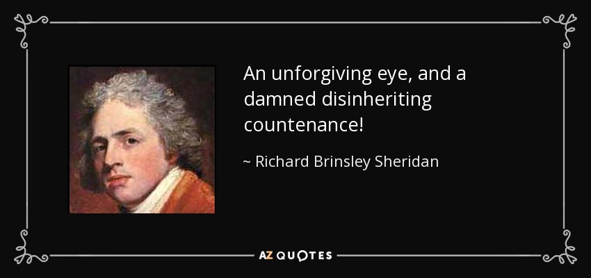 An unforgiving eye, and a damned disinheriting countenance! - Richard Brinsley Sheridan