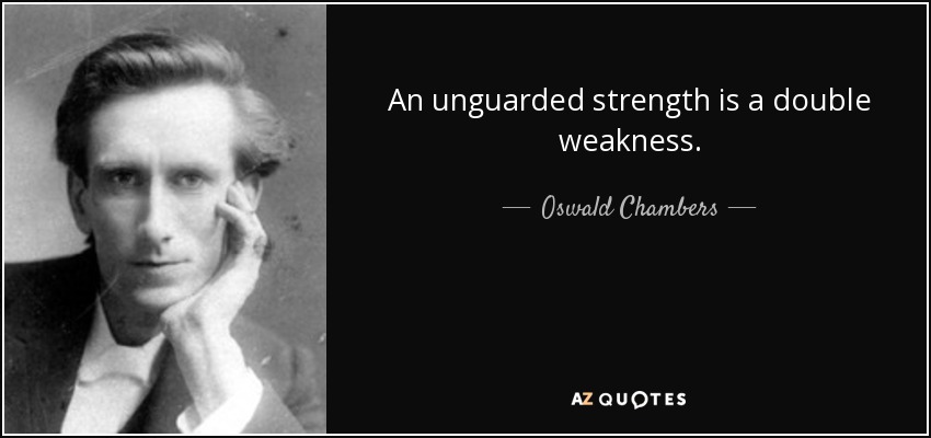 An unguarded strength is a double weakness. - Oswald Chambers