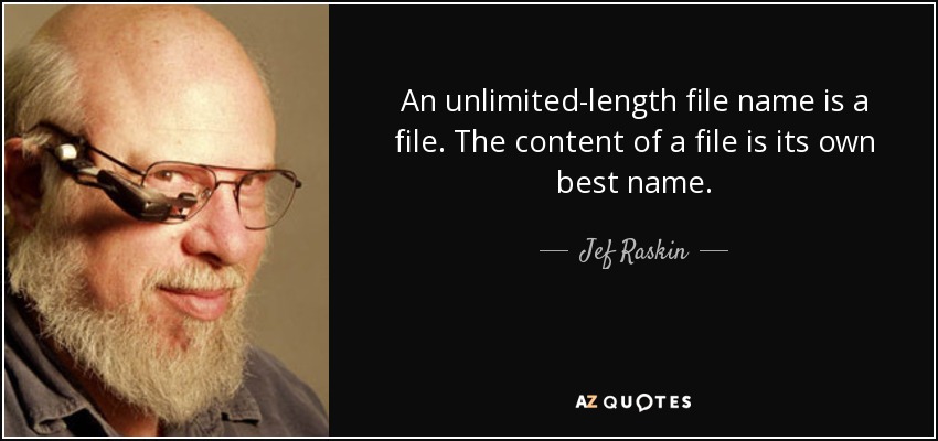 An unlimited-length file name is a file. The content of a file is its own best name. - Jef Raskin