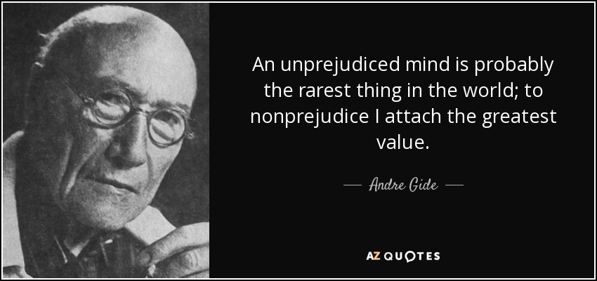 An unprejudiced mind is probably the rarest thing in the world; to nonprejudice I attach the greatest value. - Andre Gide