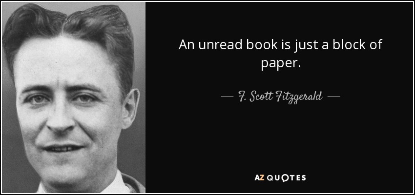 An unread book is just a block of paper. - F. Scott Fitzgerald