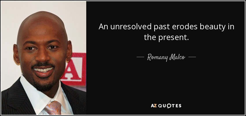 An unresolved past erodes beauty in the present. - Romany Malco