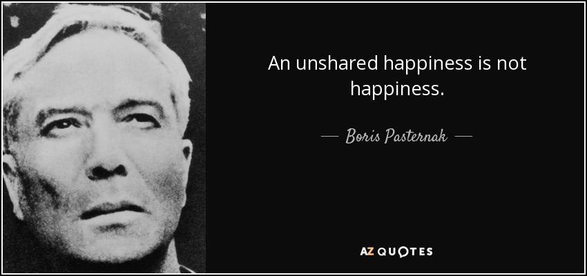An unshared happiness is not happiness. - Boris Pasternak