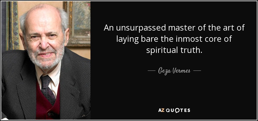 An unsurpassed master of the art of laying bare the inmost core of spiritual truth. - Geza Vermes