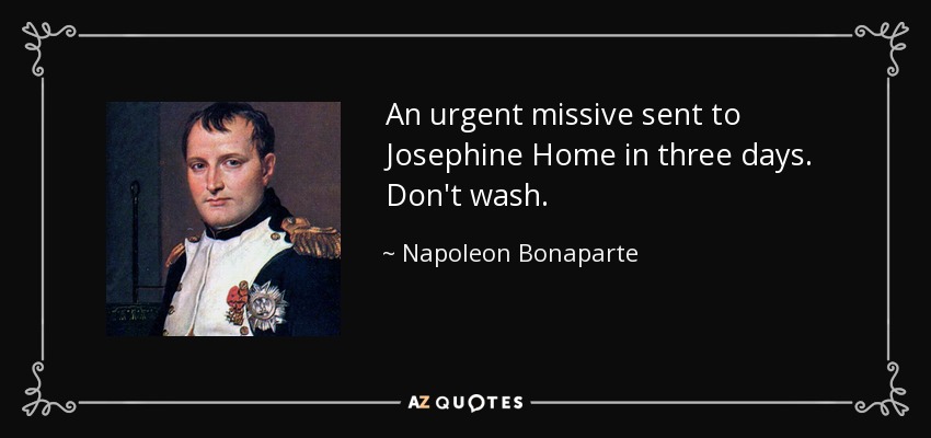 An urgent missive sent to Josephine Home in three days. Don't wash. - Napoleon Bonaparte