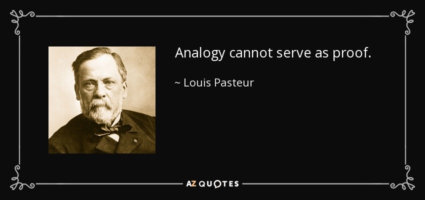 Analogy cannot serve as proof. - Louis Pasteur