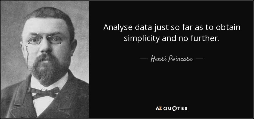 Analyse data just so far as to obtain simplicity and no further. - Henri Poincare