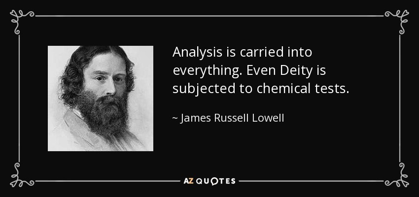 Analysis is carried into everything. Even Deity is subjected to chemical tests. - James Russell Lowell