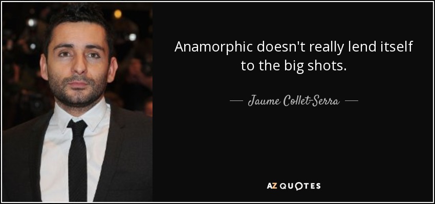 Anamorphic doesn't really lend itself to the big shots. - Jaume Collet-Serra