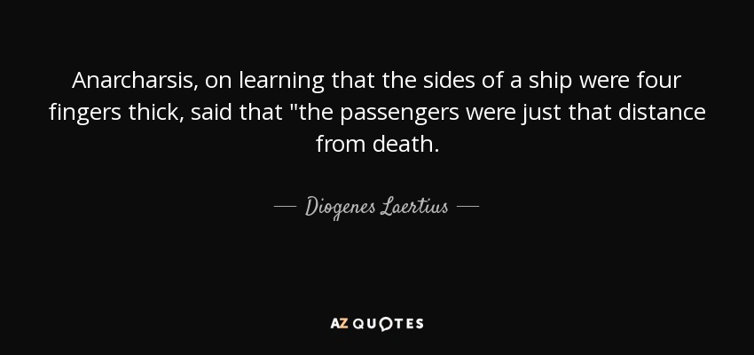 Anarcharsis, on learning that the sides of a ship were four fingers thick, said that 