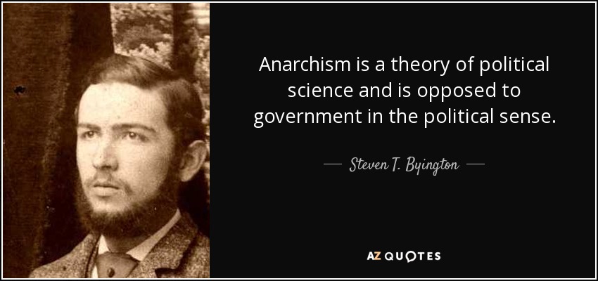 Anarchism is a theory of political science and is opposed to government in the political sense. - Steven T. Byington