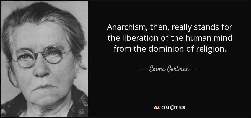 Anarchism, then, really stands for the liberation of the human mind from the dominion of religion. - Emma Goldman