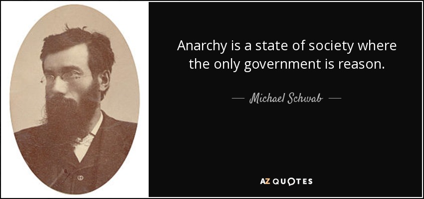 Anarchy is a state of society where the only government is reason. - Michael Schwab