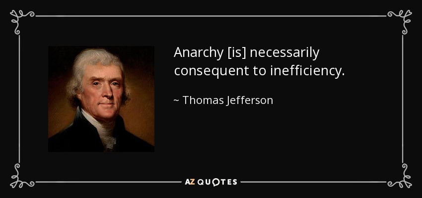 Anarchy [is] necessarily consequent to inefficiency. - Thomas Jefferson