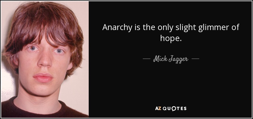 Anarchy is the only slight glimmer of hope. - Mick Jagger