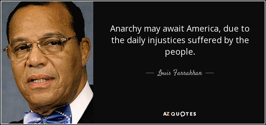 Anarchy may await America, due to the daily injustices suffered by the people. - Louis Farrakhan