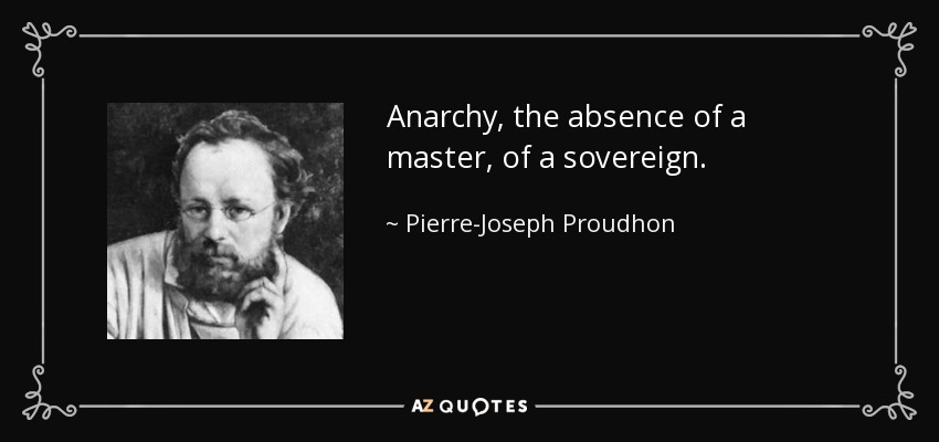 Anarchy, the absence of a master, of a sovereign. - Pierre-Joseph Proudhon