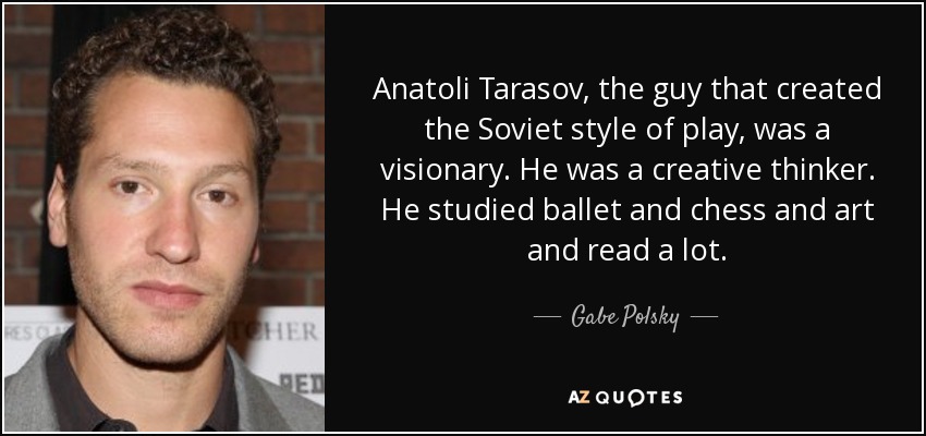 Anatoli Tarasov, the guy that created the Soviet style of play, was a visionary. He was a creative thinker. He studied ballet and chess and art and read a lot. - Gabe Polsky