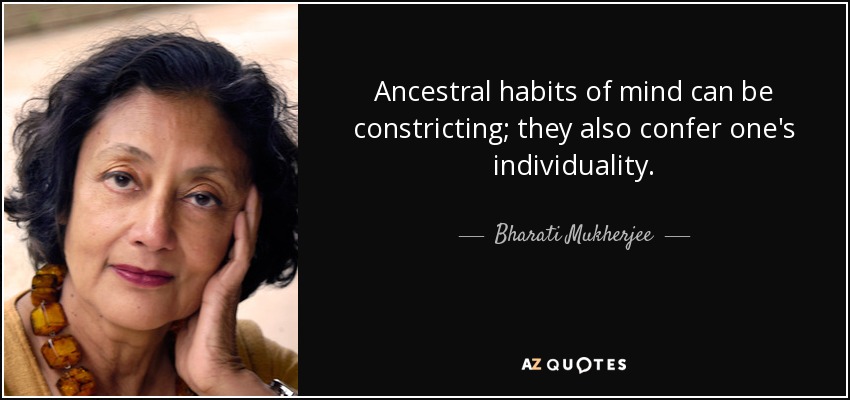 Ancestral habits of mind can be constricting; they also confer one's individuality. - Bharati Mukherjee