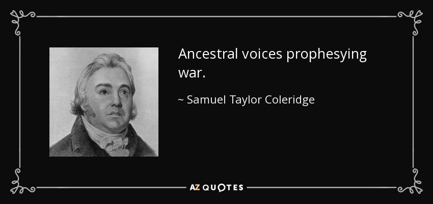 Ancestral voices prophesying war. - Samuel Taylor Coleridge