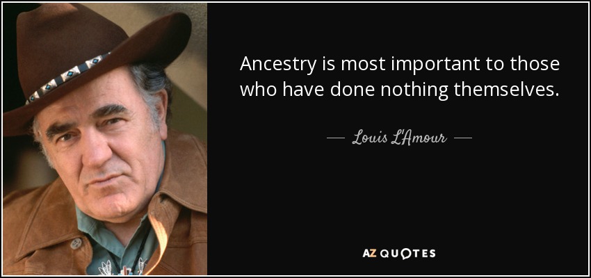 Ancestry is most important to those who have done nothing themselves. - Louis L'Amour
